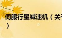 伺服行星减速机（关于伺服行星减速机的简介）