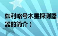 伽利略号木星探测器（关于伽利略号木星探测器的简介）