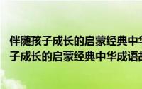伴随孩子成长的启蒙经典中华成语故事 彩图版（关于伴随孩子成长的启蒙经典中华成语故事 彩图版的简介）