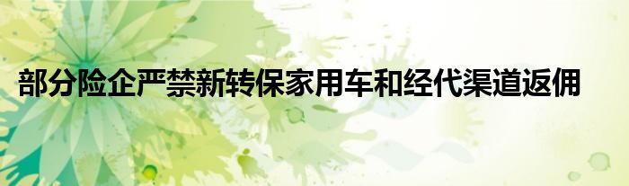 部分险企严禁新转保家用车和经代渠道返佣