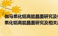 伽马氧化铝高能晶面研究及相关高效催化剂创制（关于伽马氧化铝高能晶面研究及相关高效催化剂创制的简介）