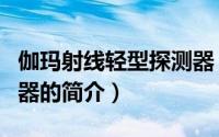 伽玛射线轻型探测器（关于伽玛射线轻型探测器的简介）