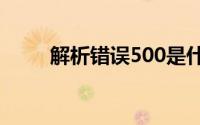 解析错误500是什么意思 错误类型