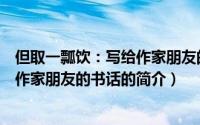 但取一瓢饮：写给作家朋友的书话（关于但取一瓢饮：写给作家朋友的书话的简介）