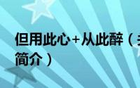 但用此心+从此醉（关于但用此心+从此醉的简介）