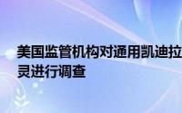 美国监管机构对通用凯迪拉克Lyriq电动车刹车辅助系统失灵进行调查