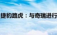 捷豹路虎：与奇瑞进行平台合作的消息不属实
