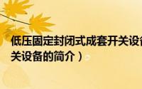 低压固定封闭式成套开关设备（关于低压固定封闭式成套开关设备的简介）