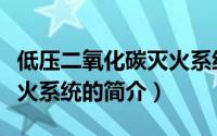 低压二氧化碳灭火系统（关于低压二氧化碳灭火系统的简介）
