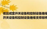 低压成套开关设备和控制设备绝缘支撑部件和绝缘材料（关于低压成套开关设备和控制设备绝缘支撑部件和绝缘材料的简介）