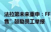 法拉第未来重申：FF 91 不存在“早期虚假销售”鼓励员工举报