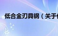低合金刃具钢（关于低合金刃具钢的简介）