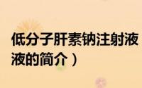 低分子肝素钠注射液（关于低分子肝素钠注射液的简介）