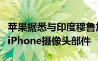 苹果据悉与印度穆鲁加帕、塔塔集团洽谈生产iPhone摄像头部件