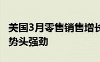 美国3月零售销售增长高于预期 预示经济增长势头强劲