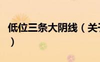 低位三条大阴线（关于低位三条大阴线的简介）