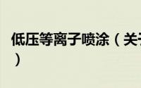 低压等离子喷涂（关于低压等离子喷涂的简介）