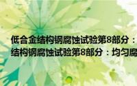 低合金结构钢腐蚀试验第8部分：均匀腐蚀全浸试验方法（关于低合金结构钢腐蚀试验第8部分：均匀腐蚀全浸试验方法的简介）