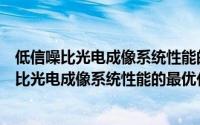 低信噪比光电成像系统性能的最优化理论研究（关于低信噪比光电成像系统性能的最优化理论研究的简介）