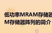 低功率MRAM存储器阵列（关于低功率MRAM存储器阵列的简介）