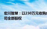 宏川智慧：以230万元收购成都宏川公路港汽车服务有限公司全部股权
