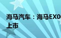 海马汽车：海马EX00产品计划于四季度量产上市
