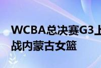 WCBA总决赛G3上演四川女篮将回到主场迎战内蒙古女篮