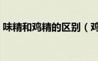 味精和鸡精的区别（鸡精和味精有什么区别）