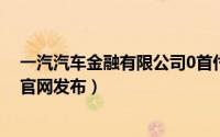 一汽汽车金融有限公司0首付金融产品全面上线（一汽集团官网发布）