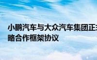 小鹏汽车与大众汽车集团正式签订EEA电子电气架构技术战略合作框架协议