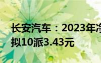 长安汽车：2023年净利润同比增长45.25% 拟10派3.43元