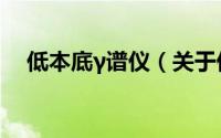 低本底γ谱仪（关于低本底γ谱仪的简介）