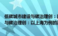 低碳城市建设与碳治理创：以上海为例（关于低碳城市建设与碳治理创：以上海为例的简介）