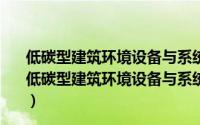 低碳型建筑环境设备与系统节能教育部工程研究中心（关于低碳型建筑环境设备与系统节能教育部工程研究中心的简介）