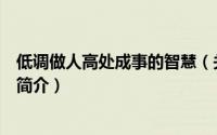 低调做人高处成事的智慧（关于低调做人高处成事的智慧的简介）