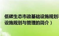 低碳生态市政基础设施规划与管理（关于低碳生态市政基础设施规划与管理的简介）
