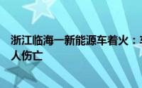 浙江临海一新能源车着火：车企回应将核实调查目击者称无人伤亡