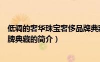 低调的奢华珠宝奢侈品牌典藏（关于低调的奢华珠宝奢侈品牌典藏的简介）