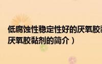 低腐蚀性稳定性好的厌氧胶黏剂（关于低腐蚀性稳定性好的厌氧胶黏剂的简介）
