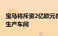 宝马将斥资2亿欧元在德国兰茨胡特工厂新建生产车间