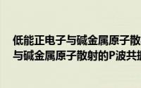 低能正电子与碱金属原子散射的P波共振（关于低能正电子与碱金属原子散射的P波共振的简介）
