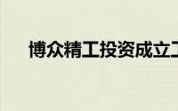 博众精工投资成立工业技术服务新公司