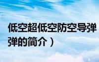 低空超低空防空导弹（关于低空超低空防空导弹的简介）