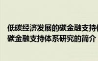 低碳经济发展的碳金融支持体系研究（关于低碳经济发展的碳金融支持体系研究的简介）