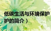 低碳生活与环境保护（关于低碳生活与环境保护的简介）