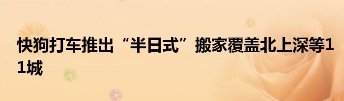  快狗打车推出“半日式”搬家覆盖北上深等11城