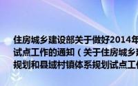 住房城乡建设部关于做好2014年村庄规划、镇规划和县域村镇体系规划试点工作的通知（关于住房城乡建设部关于做好2014年村庄规划、镇规划和县域村镇体系规划试点工作的通知的简介）