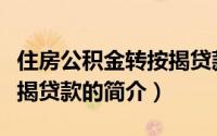 住房公积金转按揭贷款（关于住房公积金转按揭贷款的简介）