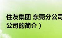 住友集团 东莞分公司（关于住友集团 东莞分公司的简介）