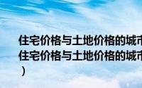 住宅价格与土地价格的城市间差异及其决定因素研究（关于住宅价格与土地价格的城市间差异及其决定因素研究的简介）